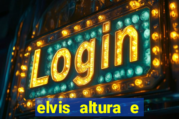 elvis altura e peso elvis presley altura